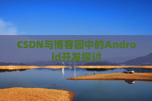 CSDN与博客园中的Android开发探讨