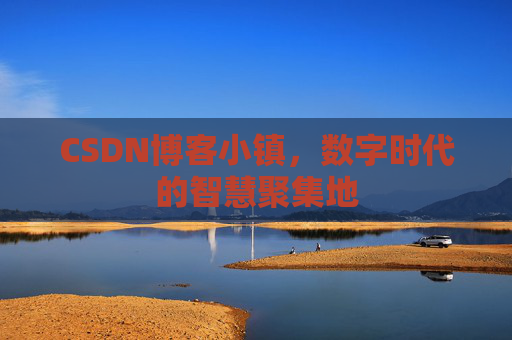 CSDN博客小镇，数字时代的智慧聚集地